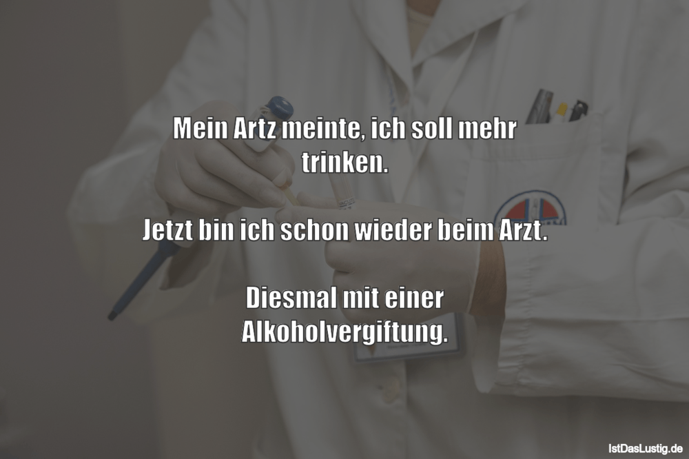 Lustiger BilderSpruch - Mein Artz meinte, ich soll mehr trinken.  Jetzt...