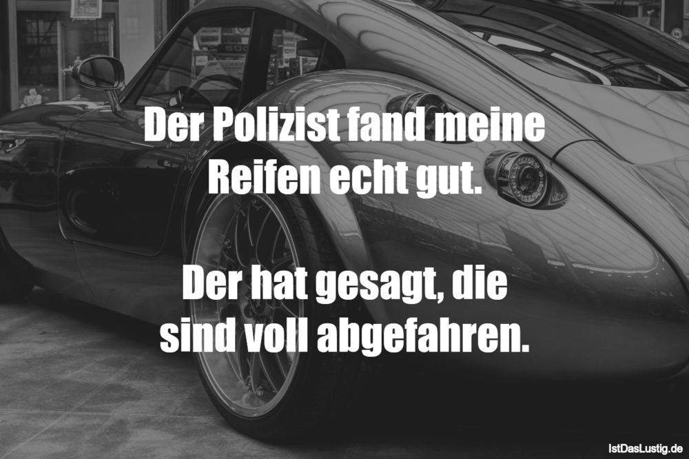 Der Polizist Fand Meine Reifen Echt Gut Der H Istdaslustig De