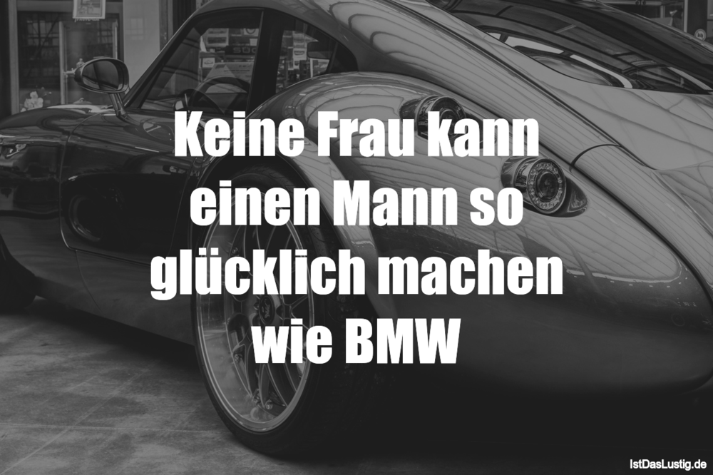 Lustiger BilderSpruch - Keine Frau kann einen Mann so glücklich machen ...