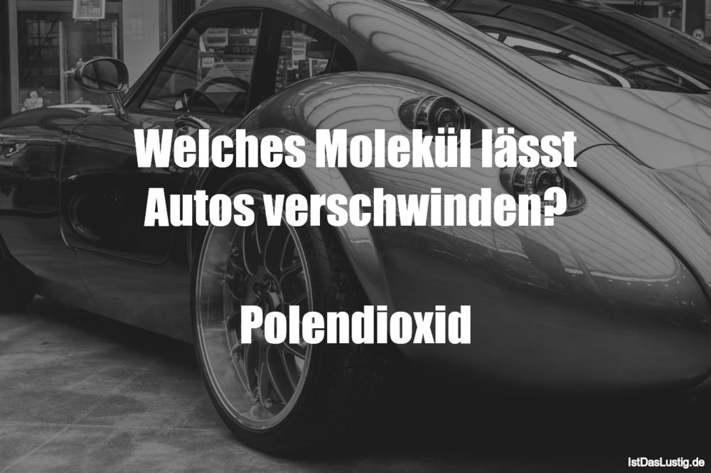 Lustiger BilderSpruch - Welches Molekül lässt Autos verschwinden?  Pole...