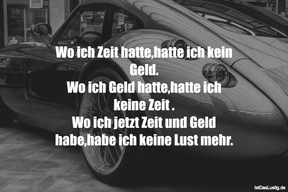 Lustiger BilderSpruch - Wo ich Zeit hatte,hatte ich kein Geld. Wo ich...