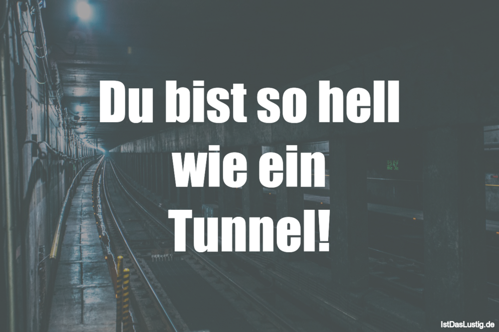 Lustiger BilderSpruch - Du bist so hell wie ein Tunnel!
