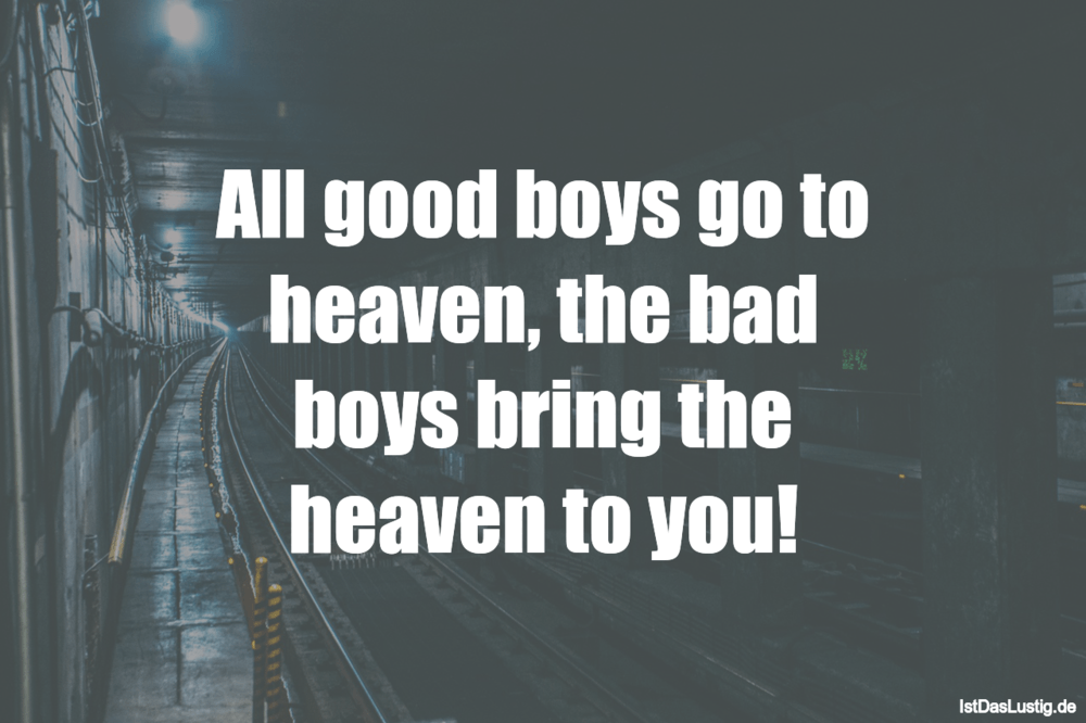 Lustiger BilderSpruch - All good boys go to heaven, the bad boys bring ...