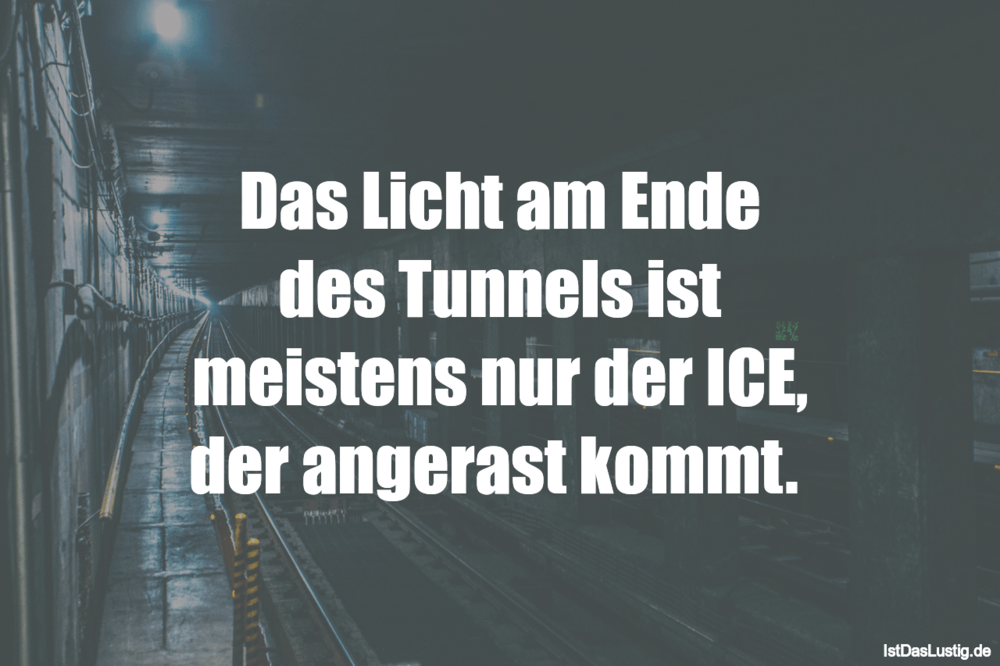 Das Licht Am Ende Des Tunnels Ist Meistens Nur Istdaslustig De Licht Am Ende Des Tunnels Sprüche