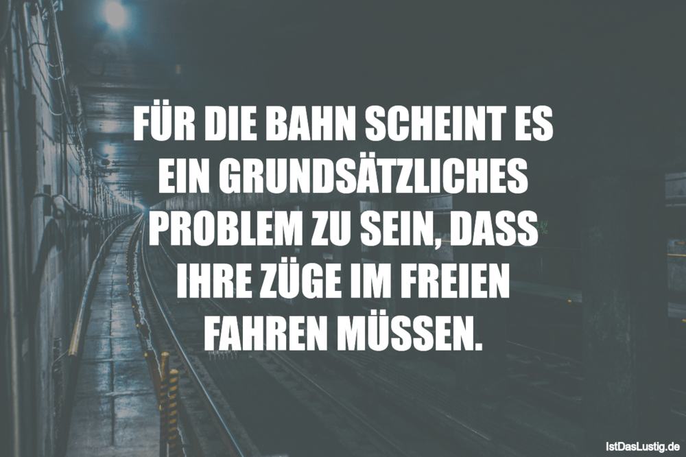 Lustiger BilderSpruch - FÜR DIE BAHN SCHEINT ES EIN GRUNDSÄTZLICHES PRO...