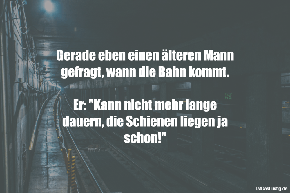 Lustiger BilderSpruch - Gerade eben einen älteren Mann gefragt, wann di...