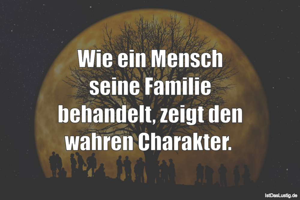 Lustiger BilderSpruch - Wie ein Mensch seine Familie behandelt, zeigt...