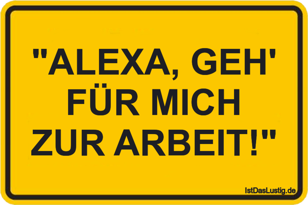 Lustiger BilderSpruch - "ALEXA, GEH' FÜR MICH ZUR ARBEIT!"
