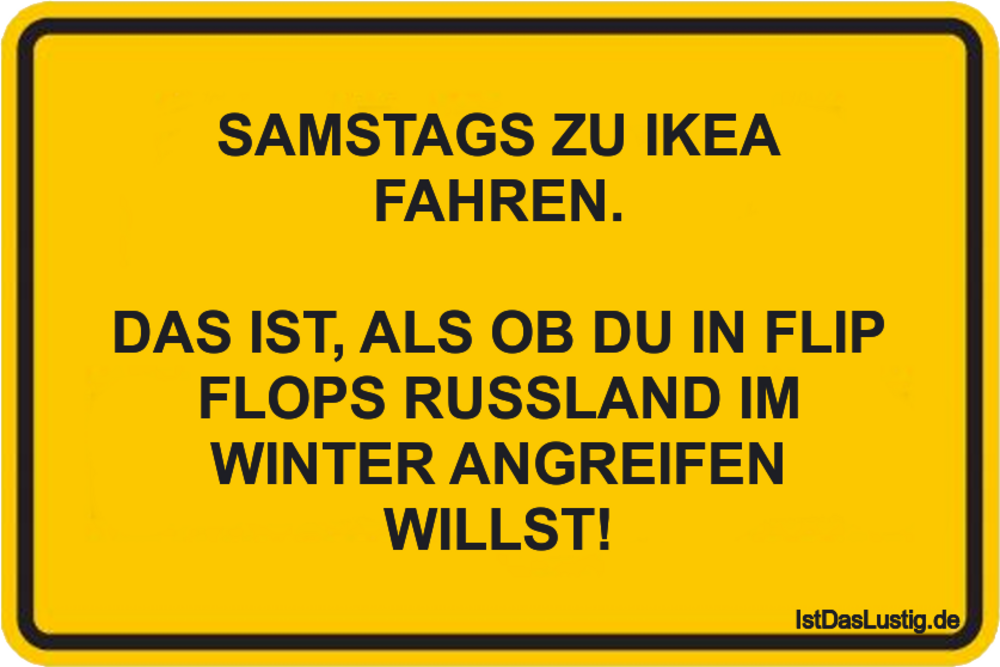Lustiger BilderSpruch - SAMSTAGS ZU IKEA FAHREN.  DAS IST, ALS OB DU IN...
