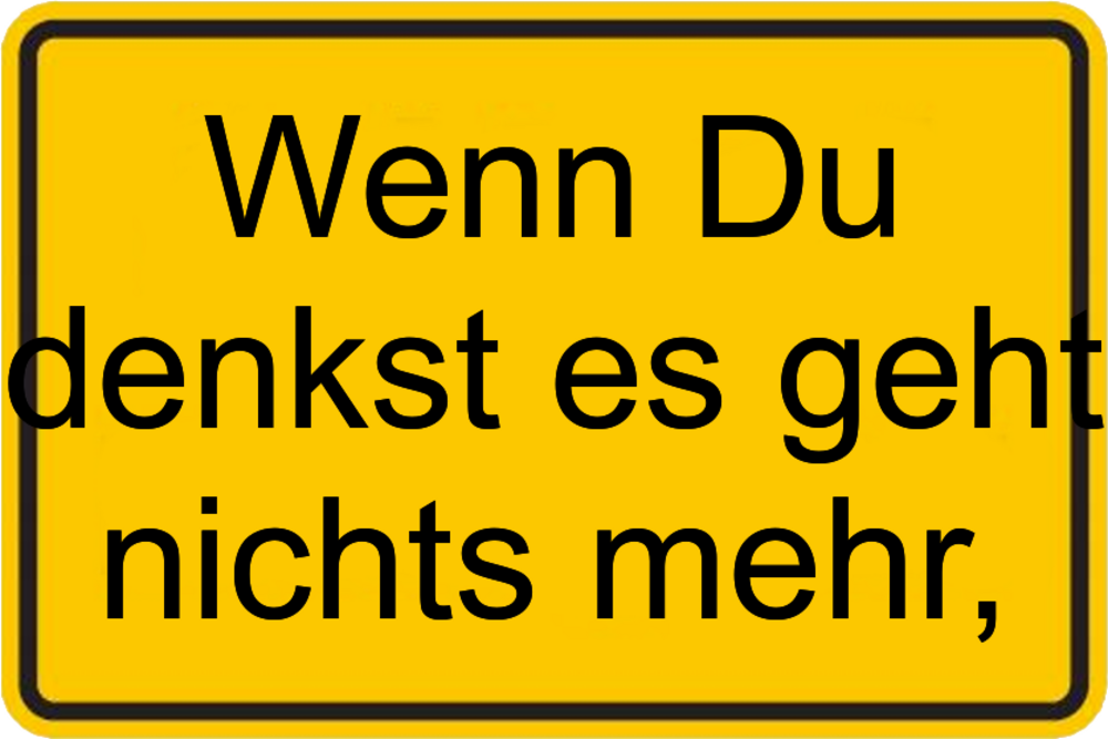 Wenn schlimmer immer denkst sprüche nicht du geht es Wenn Du