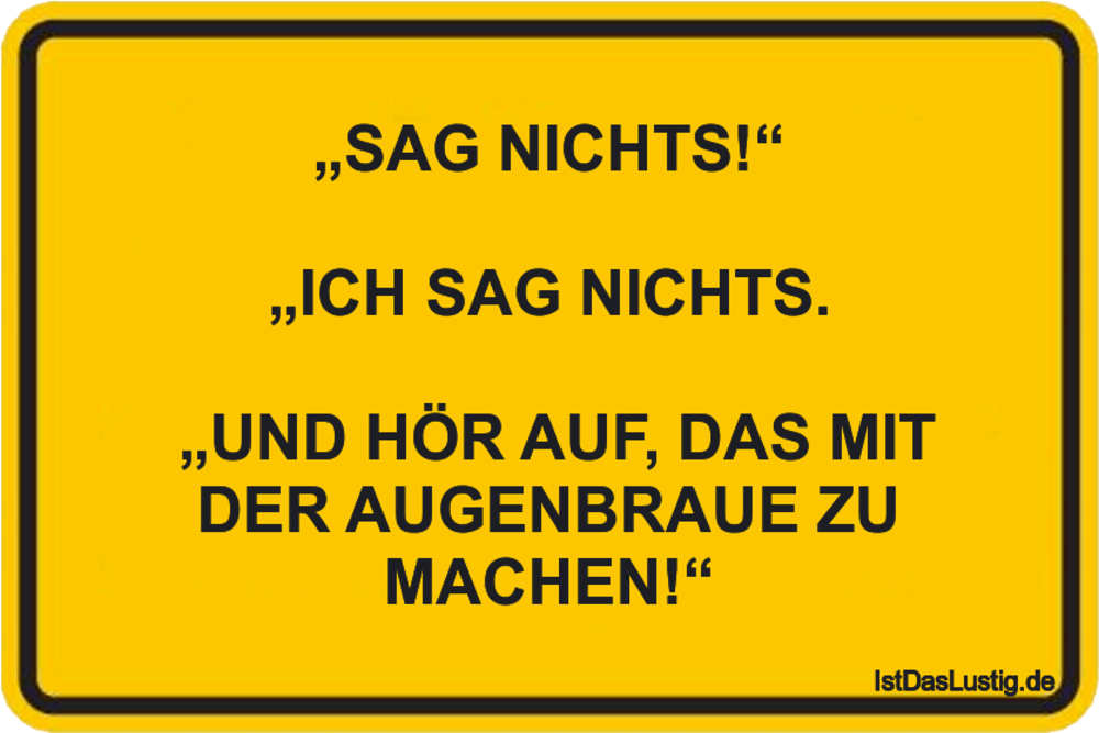 Lustiger BilderSpruch - „SAG NICHTS!“  „ICH SAG NICHTS.   „UND HÖR AUF,...