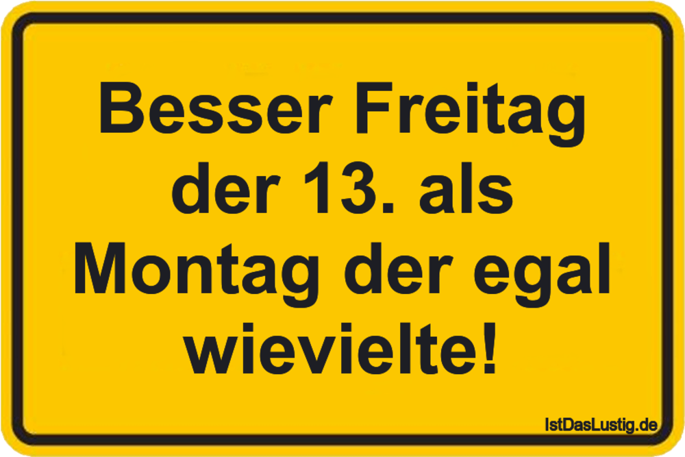 Lustiger BilderSpruch -  Besser Freitag der 13. als Montag der egal...