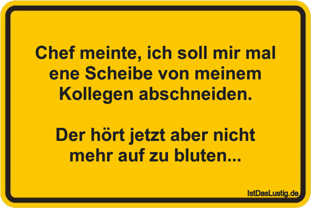 Lustiger BilderSpruch - Chef meinte, ich soll mir mal ene Scheibe von...