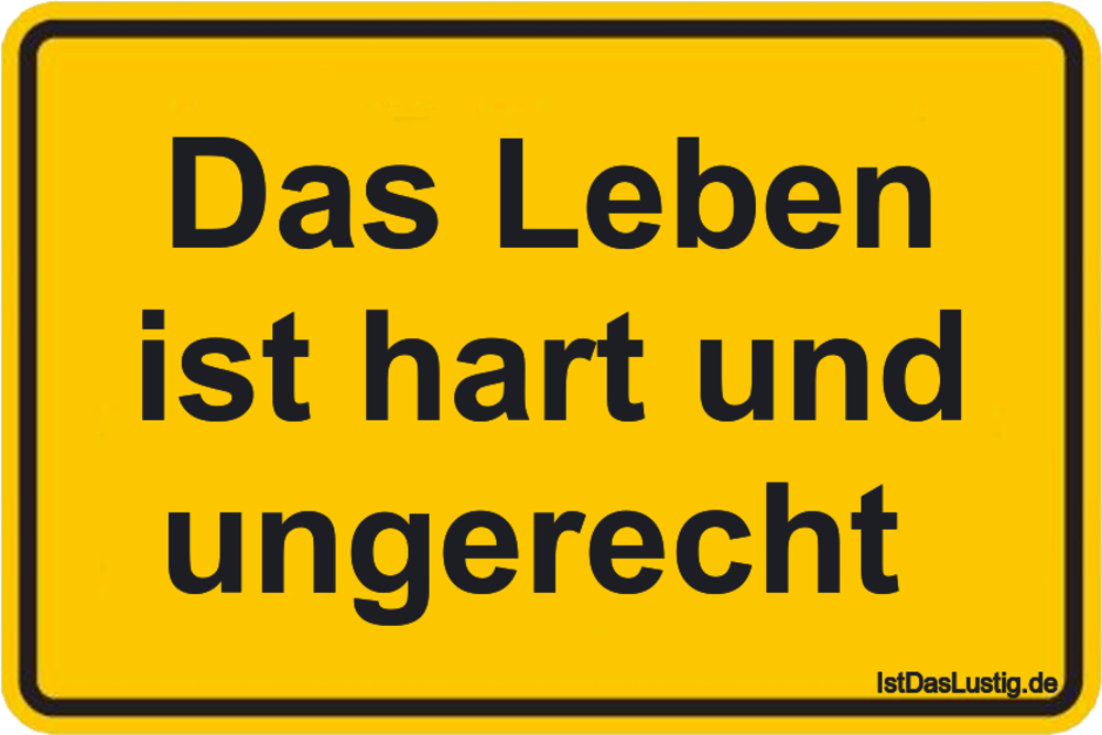 Lustiger BilderSpruch - Das Leben ist hart und ungerecht 