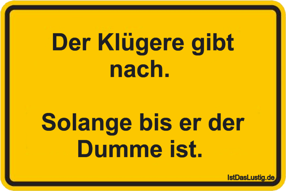 Lustiger BilderSpruch - Der Klügere gibt nach.   Solange bis er der Dum...