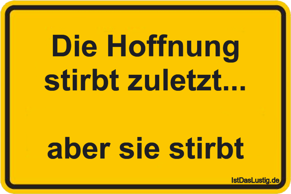 Lustiger BilderSpruch - Die Hoffnung stirbt zuletzt...  aber sie stirbt