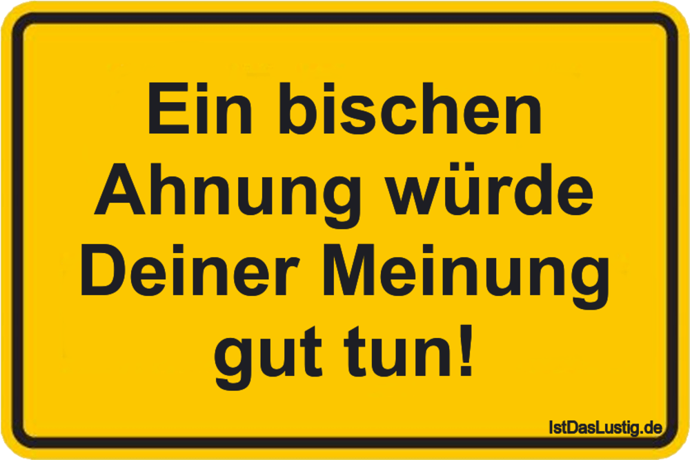 Ein bischen Ahnung würde Deiner Meinung gut tun ...