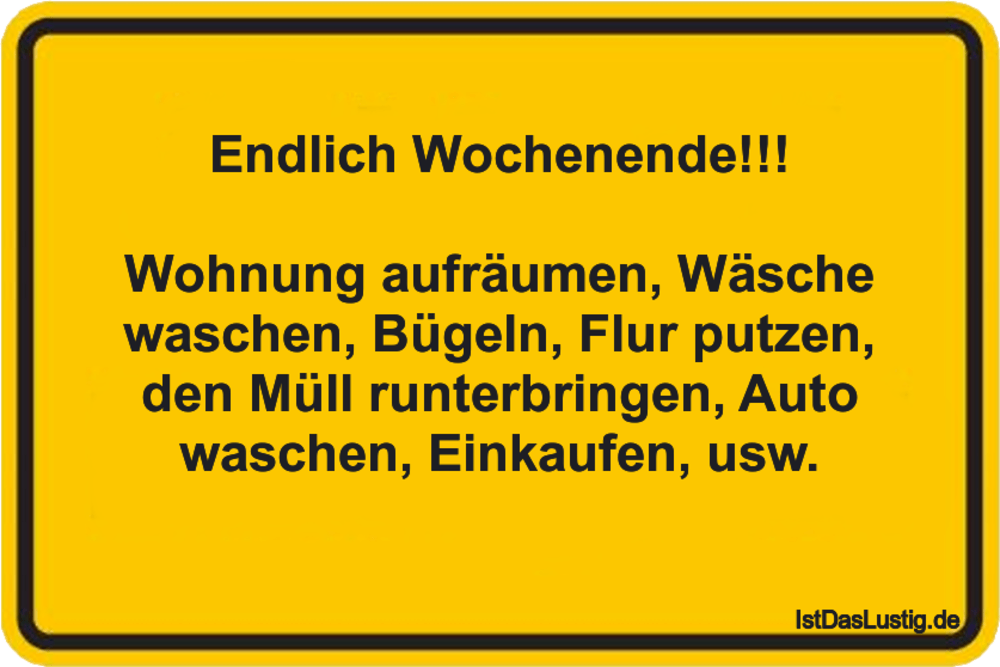 Lustiger BilderSpruch - Endlich Wochenende!!!  Wohnung aufräumen,...