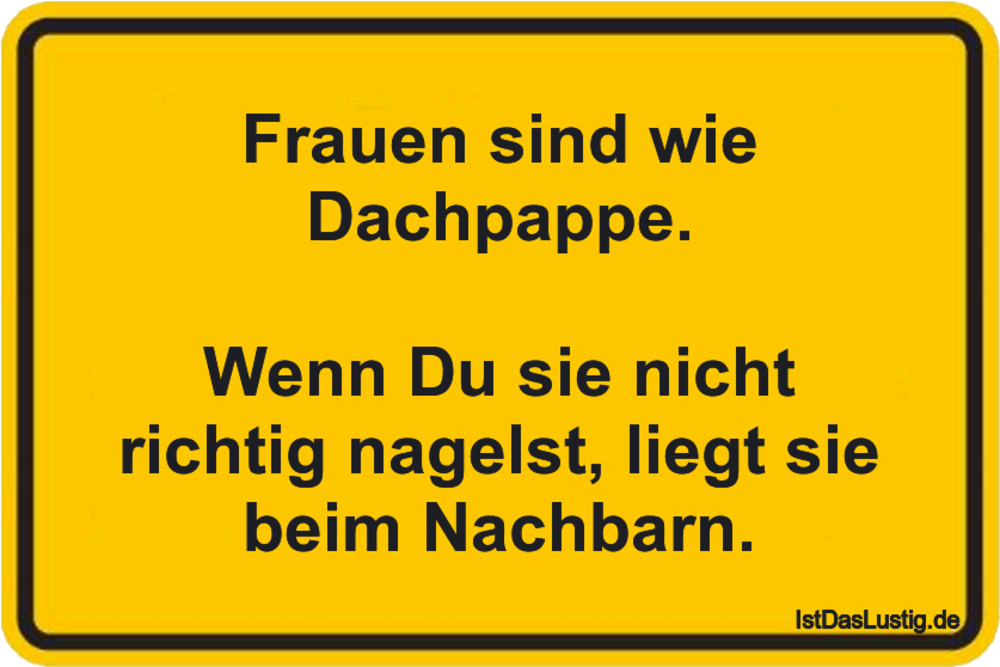 Frauen sind wie Dachpappe. Wenn Du sie nicht r… IstDasLustig.de Frauen sind wie Dachpappe. Wenn Du sie nicht r… IstDasLustig.de