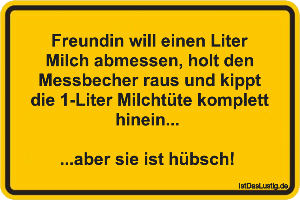 Lustiger BilderSpruch - Freundin wiII einen Liter Milch abmessen, holt ...