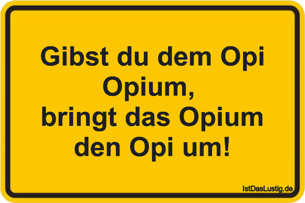 Lustiger BilderSpruch - Gibst du dem Opi Opium,  bringt das Opium den O...