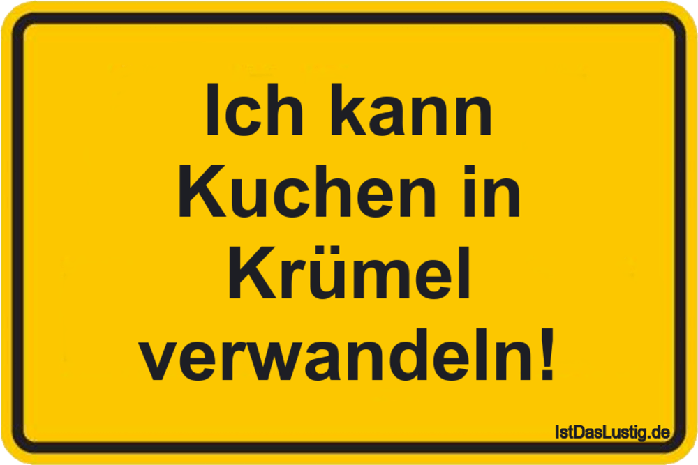 Lustiger BilderSpruch - Ich kann Kuchen in Krümel verwandeln!