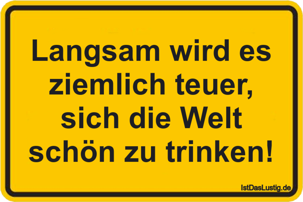 Lustiger BilderSpruch - Langsam wird es ziemlich teuer, sich die Welt s...