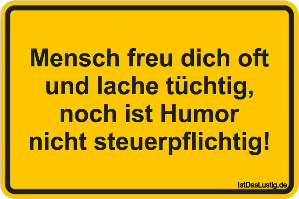 Lustiger BilderSpruch - Mensch freu dich oft und lache tüchtig, noch...