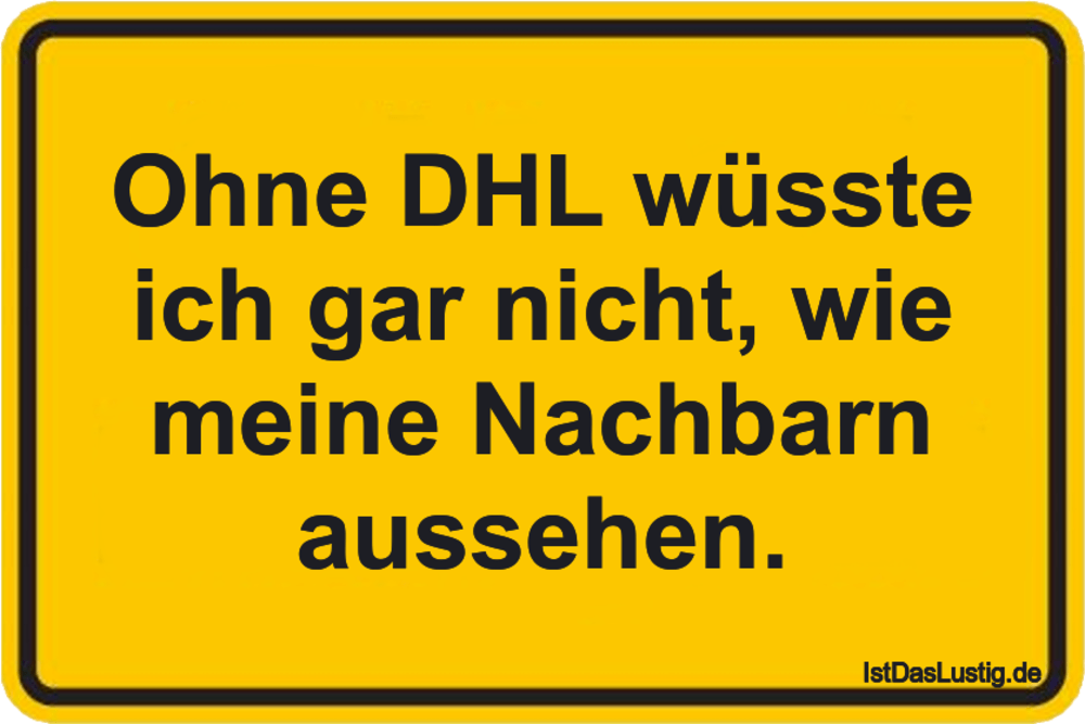 Lustiger BilderSpruch - Ohne DHL wüsste ich gar nicht, wie meine Nachba...