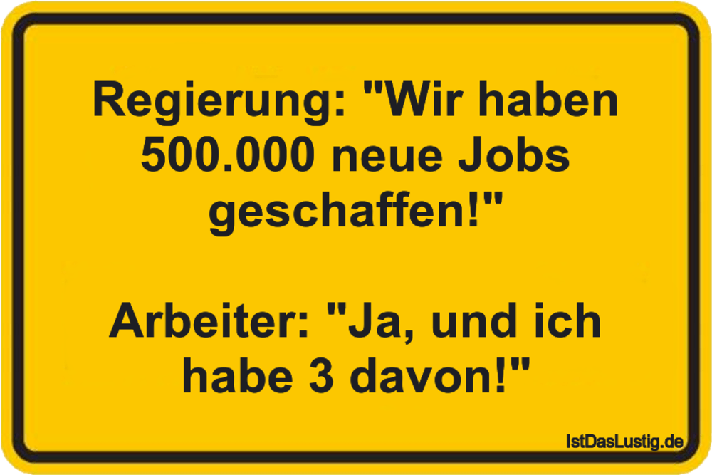 Lustiger BilderSpruch - Regierung: "Wir haben 500.000 neue Jobs geschaf...
