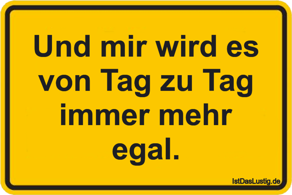 Lustiger BilderSpruch - Und mir wird es von Tag zu Tag immer mehr egal.