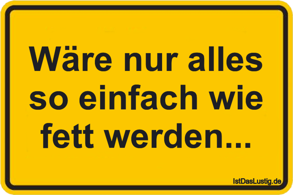 Lustiger BilderSpruch - Wäre nur alles so einfach wie fett werden...