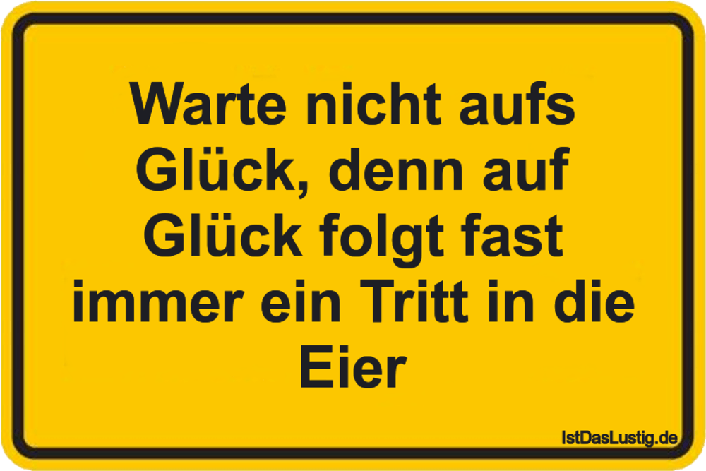 Lustiger BilderSpruch - Warte nicht aufs Glück, denn auf Glück folgt fa...