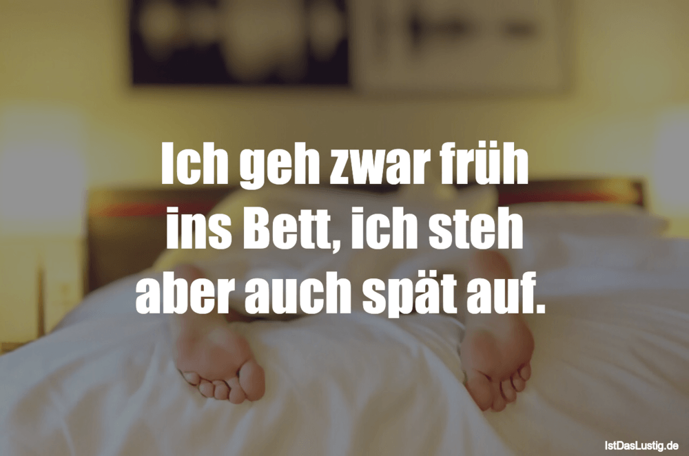 Lustiger BilderSpruch - Ich geh zwar früh ins Bett, ich steh aber auch ...