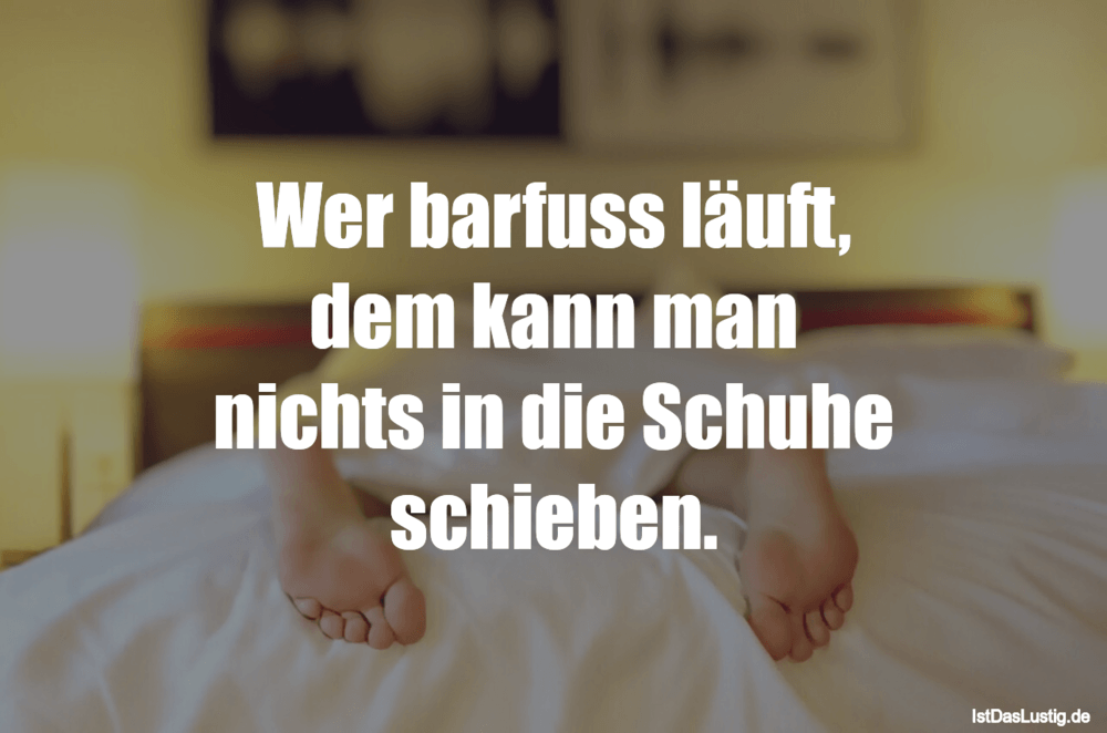 Wer Barfuss Lauft Dem Kann Man Nichts In Die S