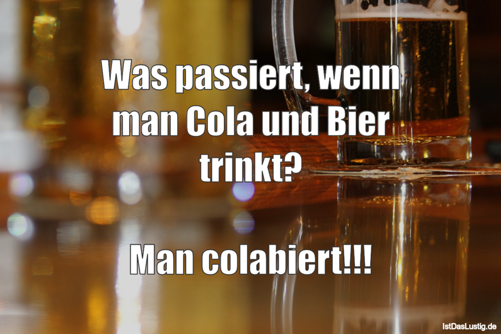 Lustiger BilderSpruch - Was passiert, wenn man Cola und Bier trinkt?...