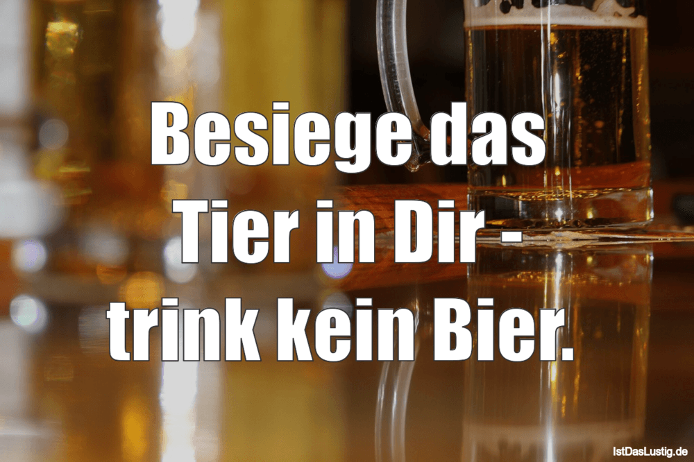 Lustiger BilderSpruch - Besiege das Tier in Dir - trink kein Bier. 