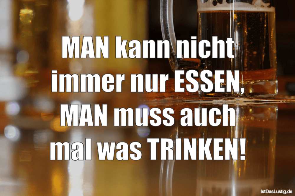 Lustiger BilderSpruch - MAN kann nicht immer nur ESSEN, MAN muss auch...