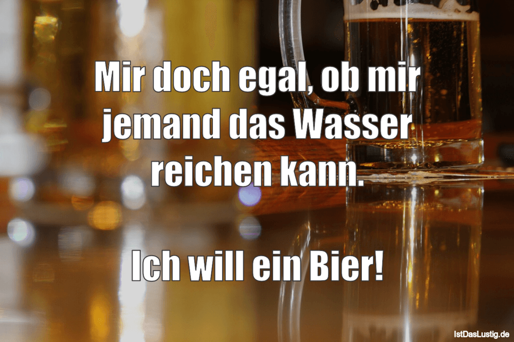 Lustiger BilderSpruch - Mir doch egal, ob mir jemand das Wasser reichen...