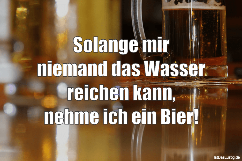 Lustiger BilderSpruch - Solange mir niemand das Wasser reichen kann, ne...