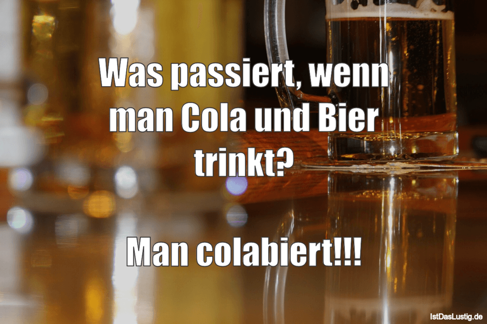 Lustiger BilderSpruch - Was passiert, wenn man Cola und Bier trinkt?...