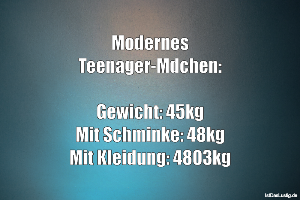 Lustiger BilderSpruch - Modernes Teenager-Mädchen:  Gewicht: 45kg Mit...