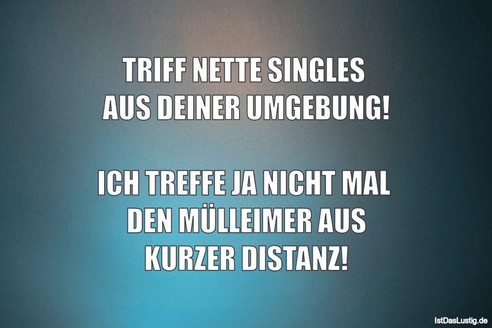 Lustiger BilderSpruch - TRIFF NETTE SINGLES  AUS DEINER UMGEBUNG!  ICH...
