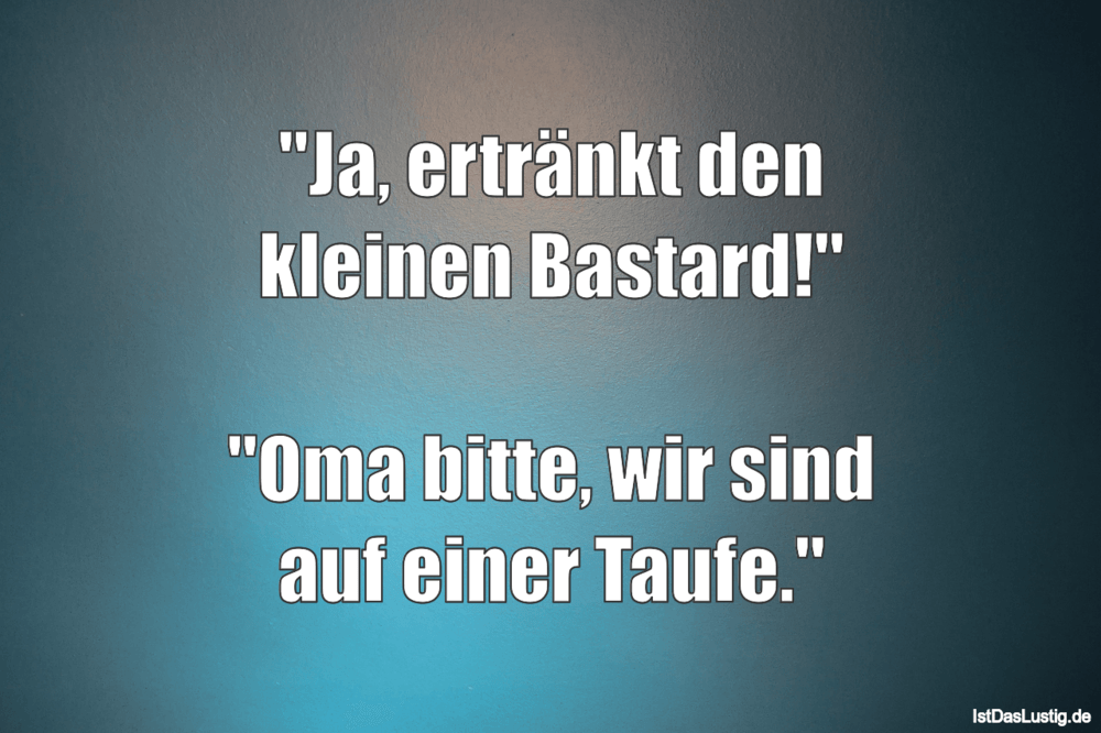 Lustiger BilderSpruch - "Ja, ertränkt den kleinen Bastard!"  "Oma bitte...