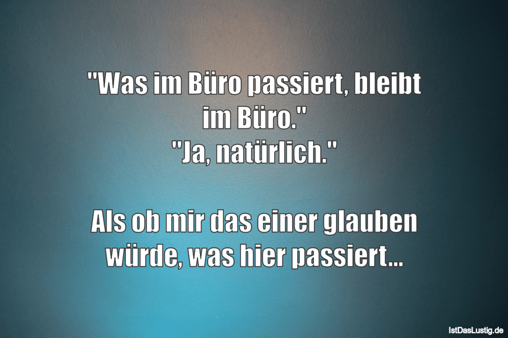 Lustiger BilderSpruch - "Was im Büro passiert, bleibt im Büro." "Ja, na...