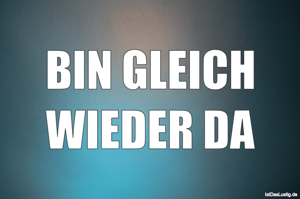 Bin Gleich Wieder Da Istdaslustig De