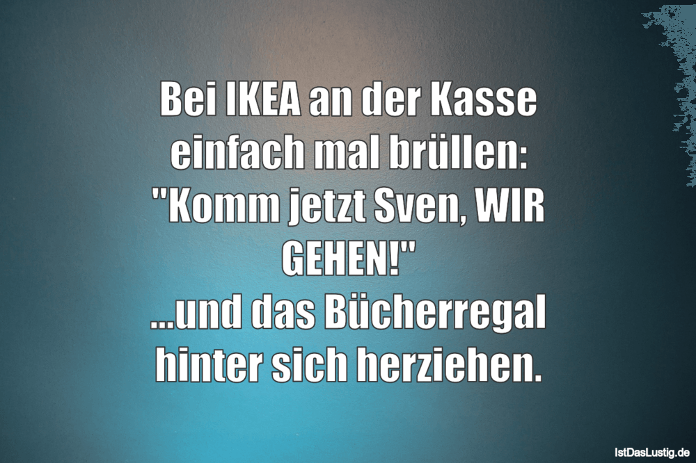 Lustiger BilderSpruch - Bei IKEA an der Kasse einfach mal brüllen: "Kom...