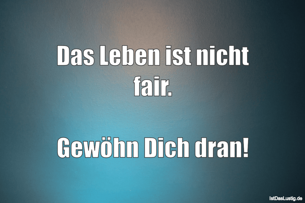 Das Leben Ist Nicht Fair Gewohn Dich Dran Istdaslustig De Das Leben Ist Nicht Fair Sprüche