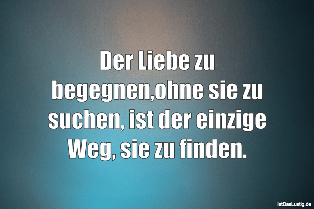 Lustiger BilderSpruch - Der Liebe zu begegnen‚ohne sie zu suchen, ist d...