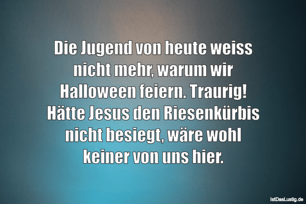 Lustiger BilderSpruch - Die Jugend von heute weiss nicht mehr, warum wi...